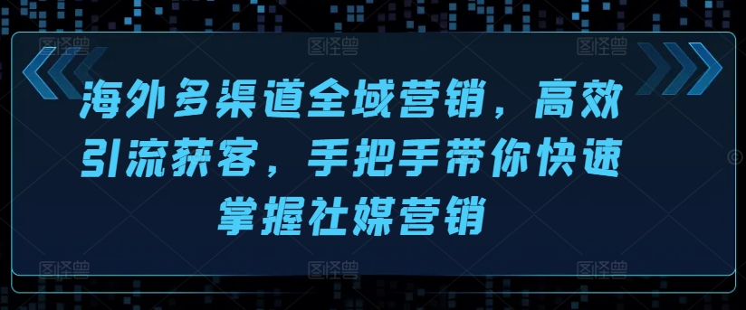 海外多渠道全域营销，高效引流获客，手把手带你快速掌握社媒营销_海蓝资源库