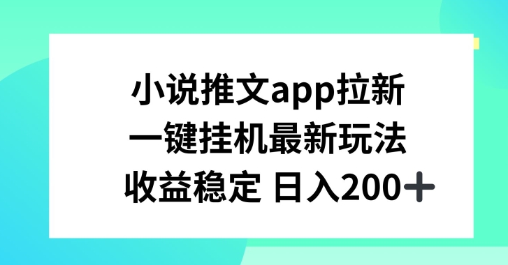 小说推文APP拉新，一键挂JI新玩法，收益稳定日入200+【揭秘】_海蓝资源库