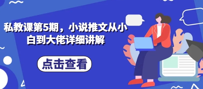 私教课第5期，小说推文从小白到大佬详细讲解_海蓝资源库