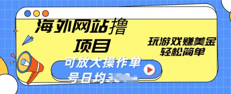 海外网站撸金项目，玩游戏赚美金，轻松简单可放大操作，单号每天均一两张【揭秘】_海蓝资源库