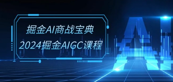 掘金AI商战宝典-系统班：2024掘金AIGC课程(30节视频课)_海蓝资源库