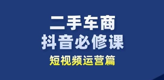 二手车商抖音必修课短视频运营，二手车行业从业者新赛道_海蓝资源库