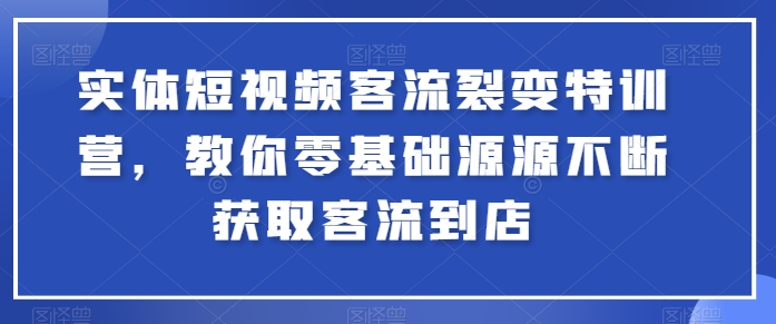 实体短视频客流裂变特训营，教你零基础源源不断获取客流到店_海蓝资源库