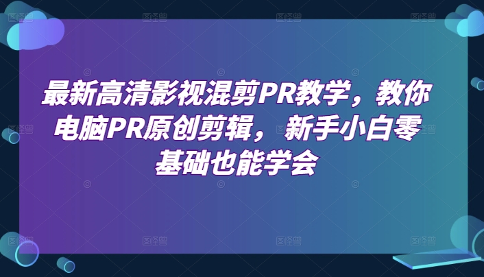 最新高清影视混剪PR教学，教你电脑PR原创剪辑， 新手小白零基础也能学会_海蓝资源库