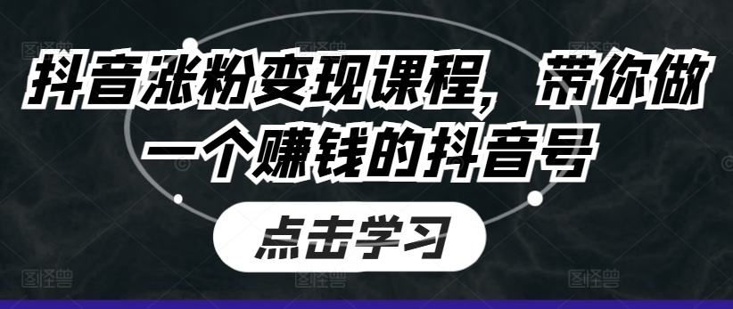 抖音涨粉变现课程，带你做一个赚钱的抖音号_海蓝资源库