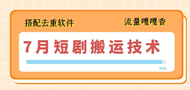 7月最新短剧搬运技术，搭配去重软件操作_海蓝资源库