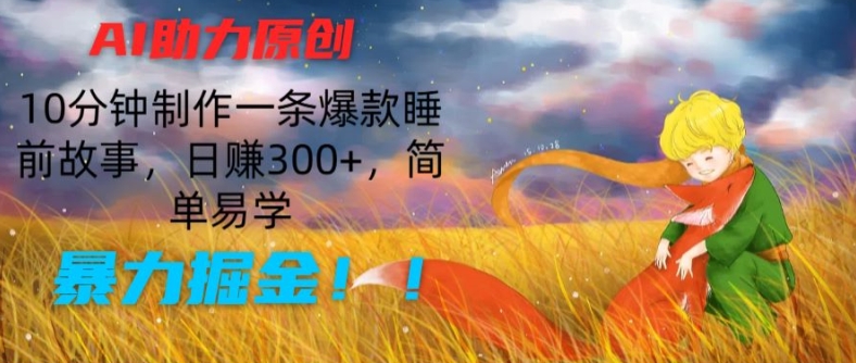 AI助力原创：10分钟制作一条爆款睡前故事，日赚300+，简单易学，暴力掘金【揭秘】_海蓝资源库