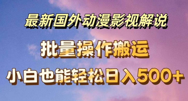 最新国外动漫影视解说，批量下载自动翻译，小白也能轻松日入500+【揭秘】_海蓝资源库