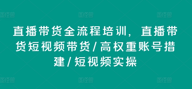 直播带货全流程培训，直播带货短视频带货/高权重账号措建/短视频实操_海蓝资源库