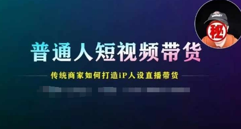 普通人短视频带货，传统商家如何打造IP人设直播带货_海蓝资源库