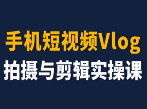 手机短视频Vlog拍摄与剪辑实操课，小白变大师_海蓝资源库