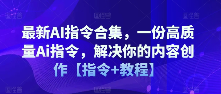 最新AI指令合集，一份高质量Ai指令，解决你的内容创作【指令+教程】_海蓝资源库