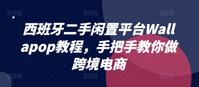 西班牙二手闲置平台Wallapop教程，手把手教你做跨境电商_海蓝资源库