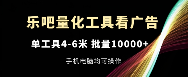 乐吧量化工具看广告，单工具4-6米，批量1w+，手机电脑均可操作【揭秘】_海蓝资源库