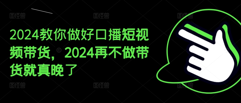 2024教你做好口播短视频带货，2024再不做带货就真晚了_海蓝资源库