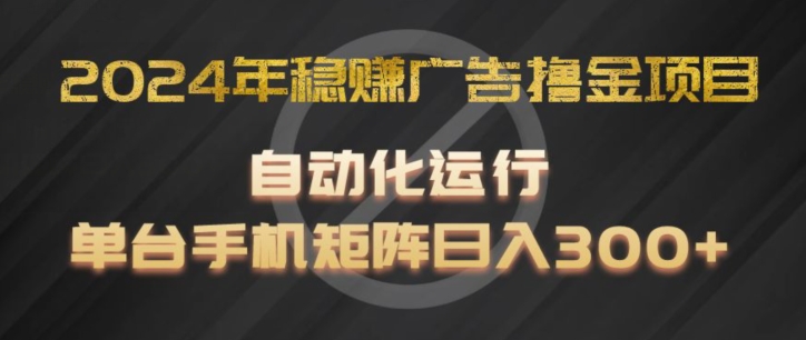 2024年稳赚广告撸金项目，全程自动化运行，单台手机就可以矩阵操作，日入300+【揭秘】_海蓝资源库