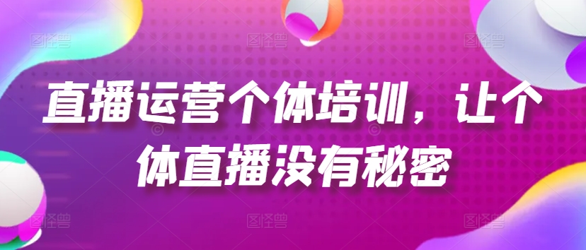 直播运营个体培训，让个体直播没有秘密，起号、货源、单品打爆、投流等玩法_海蓝资源库