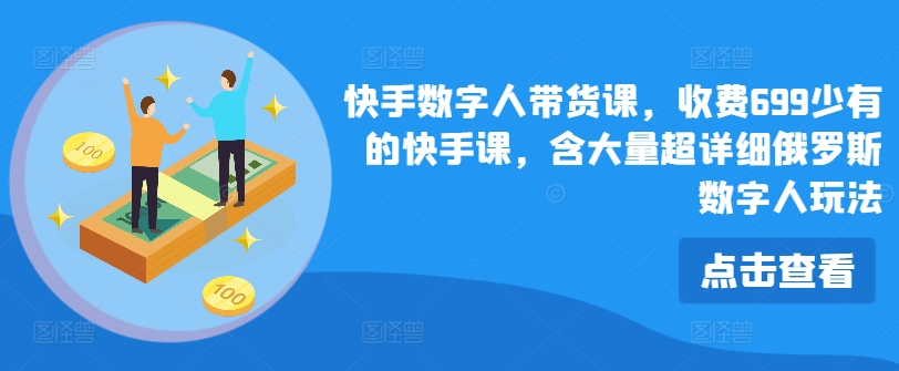 快手数字人带货课，收费699少有的快手课，含大量超详细俄罗斯数字人玩法_海蓝资源库