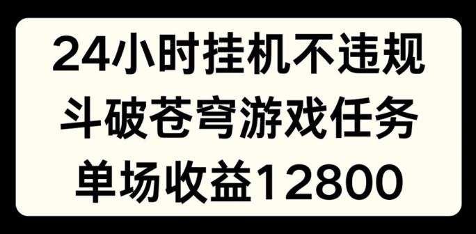 24小时无人挂JI不违规，斗破苍穹游戏任务，单场直播最高收益1280【揭秘】_海蓝资源库