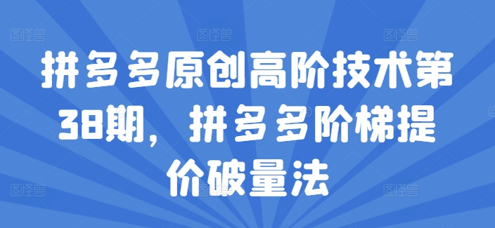 拼多多原创高阶技术第38期，拼多多阶梯提价破量法_海蓝资源库