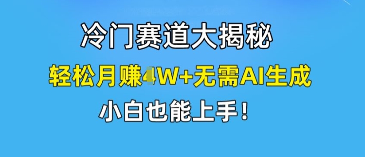 冷门赛道大揭秘，轻松月赚1W+无需AI生成，小白也能上手【揭秘】_海蓝资源库