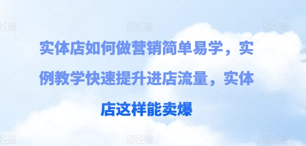 实体店如何做营销简单易学，实例教学快速提升进店流量，实体店这样能卖爆_海蓝资源库