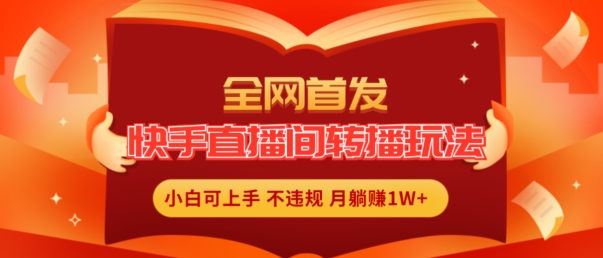 全网首发，快手直播间转播玩法简单躺赚，真正的全无人直播，小白轻松上手月入1W+【揭秘】_海蓝资源库