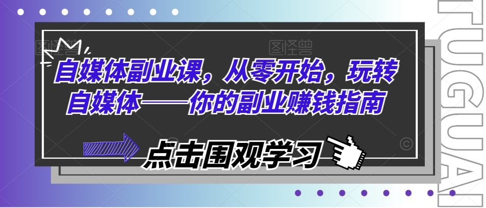 自媒体副业课，从零开始，玩转自媒体——你的副业赚钱指南_海蓝资源库