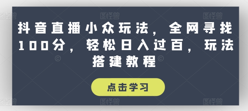 抖音直播小众玩法，全网寻找100分，轻松日入过百，玩法搭建教程【揭秘】_海蓝资源库