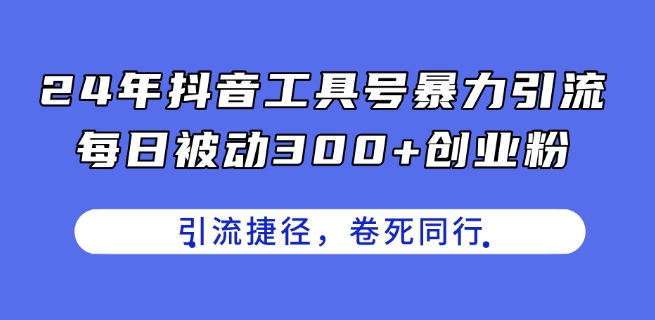 24年抖音工具号暴力引流，每日被动300+创业粉，创业粉捷径，卷死同行【揭秘】_海蓝资源库