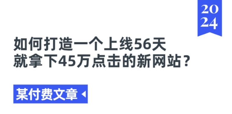 某付费文章《如何打造一个上线56天就拿下45万点击的新网站?》_海蓝资源库