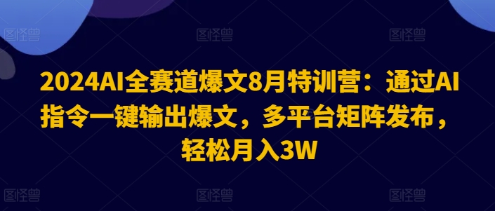 2024AI全赛道爆文8月特训营：通过AI指令一键输出爆文，多平台矩阵发布，轻松月入3W【揭秘】_海蓝资源库