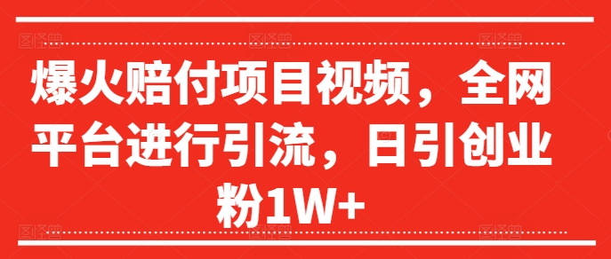 爆火赔付项目视频，全网平台进行引流，日引创业粉1W+【揭秘】_海蓝资源库