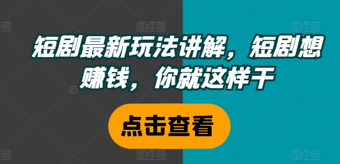 短剧最新玩法讲解，短剧想赚钱，你就这样干_海蓝资源库