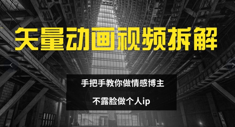 矢量动画视频全拆解 手把手教你做情感博主 不露脸做个人ip【揭秘】_海蓝资源库