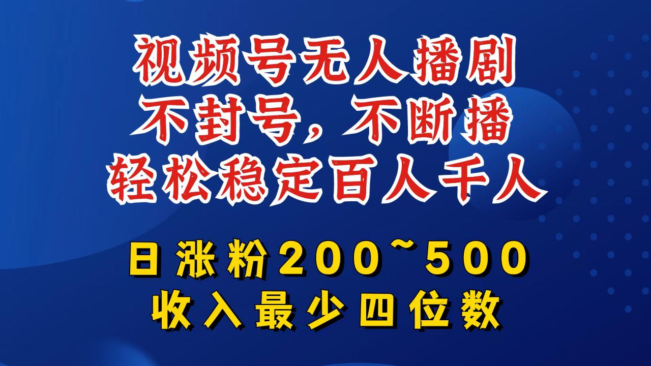 视频号无人播剧，不封号，不断播，轻松稳定百人千人，日涨粉200~500，收入最少四位数【揭秘】_海蓝资源库