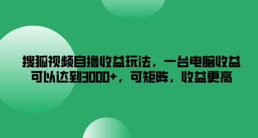 搜狐视频自撸收益玩法，一台电脑收益可以达到3k+，可矩阵，收益更高【揭秘】_海蓝资源库