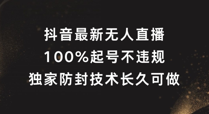 抖音最新无人直播，100%起号，独家防封技术长久可做【揭秘】_海蓝资源库