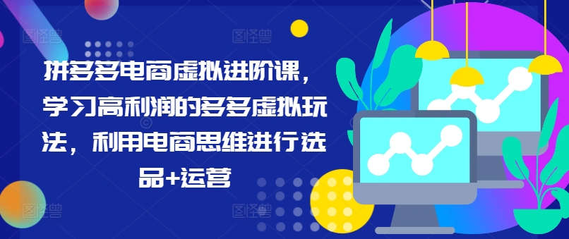 拼多多电商虚拟进阶课，学习高利润的多多虚拟玩法，利用电商思维进行选品+运营_海蓝资源库