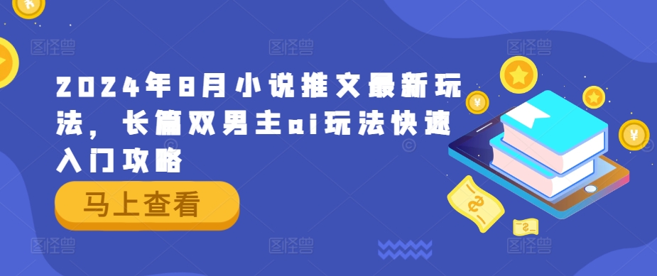 2024年8月小说推文最新玩法，长篇双男主ai玩法快速入门攻略_海蓝资源库