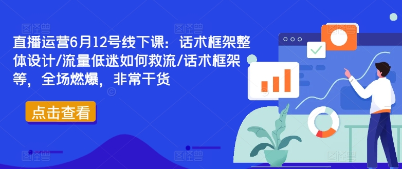 直播运营6月12号线下课：话术框架整体设计/流量低迷如何救流/话术框架等，全场燃爆，非常干货_海蓝资源库