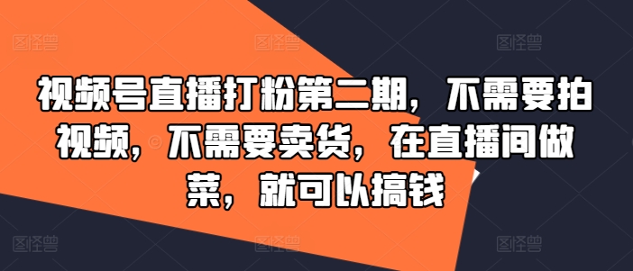 视频号直播打粉第二期，不需要拍视频，不需要卖货，在直播间做菜，就可以搞钱_海蓝资源库