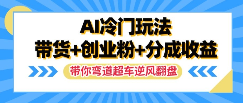 AI冷门玩法，带货+创业粉+分成收益，带你弯道超车，实现逆风翻盘【揭秘】_海蓝资源库