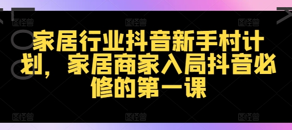 家居行业抖音新手村计划，家居商家入局抖音必修的第一课_海蓝资源库