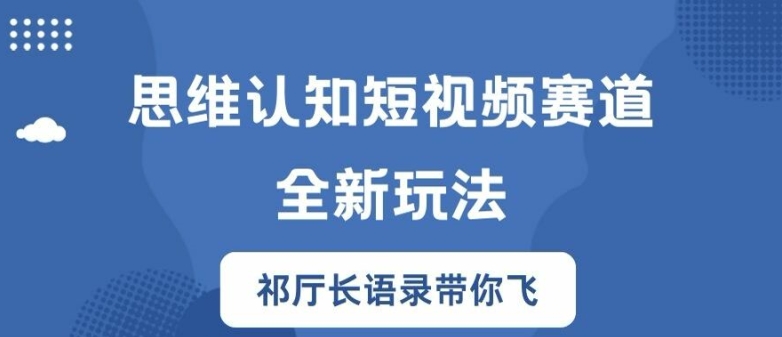 思维认知短视频赛道新玩法，胜天半子祁厅长语录带你飞【揭秘】_海蓝资源库