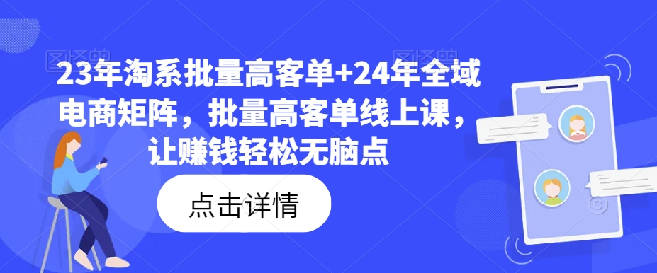 23年淘系批量高客单+24年全域电商矩阵，批量高客单线上课，让赚钱轻松无脑点_海蓝资源库