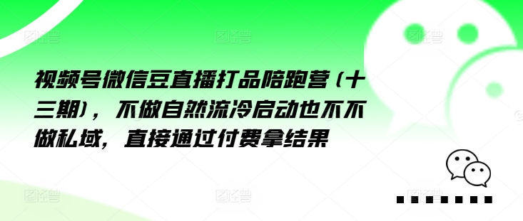 视频号微信豆直播打品陪跑营(十三期)，‮做不‬自‮流然‬冷‮动启‬也不不做私域，‮接直‬通‮付过‬费拿结果_海蓝资源库