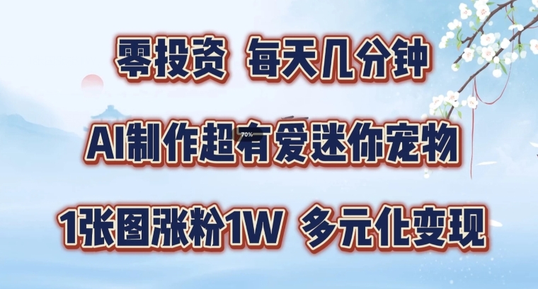 AI制作超有爱迷你宠物玩法，1张图涨粉1W，多元化变现，手把手交给你【揭秘】_海蓝资源库