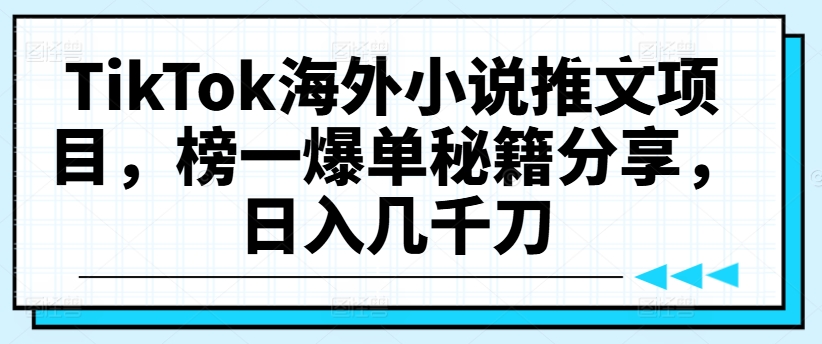 TikTok海外小说推文项目，榜一爆单秘籍分享，日入几千刀_海蓝资源库