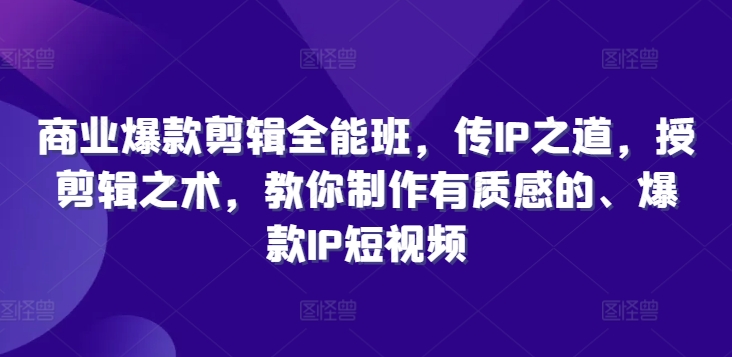 商业爆款剪辑全能班，传IP之道，授剪辑之术，教你制作有质感的、爆款IP短视频_海蓝资源库